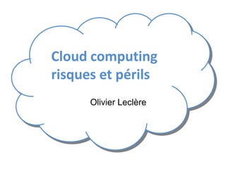 Cloud computing risques et périls 	 Olivier Leclère 