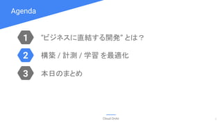 Agenda
Cloud OnAir
1
3
2
“ビジネスに直結する開発” とは？
構築 / 計測 / 学習 を最適化
本日のまとめ
2
 