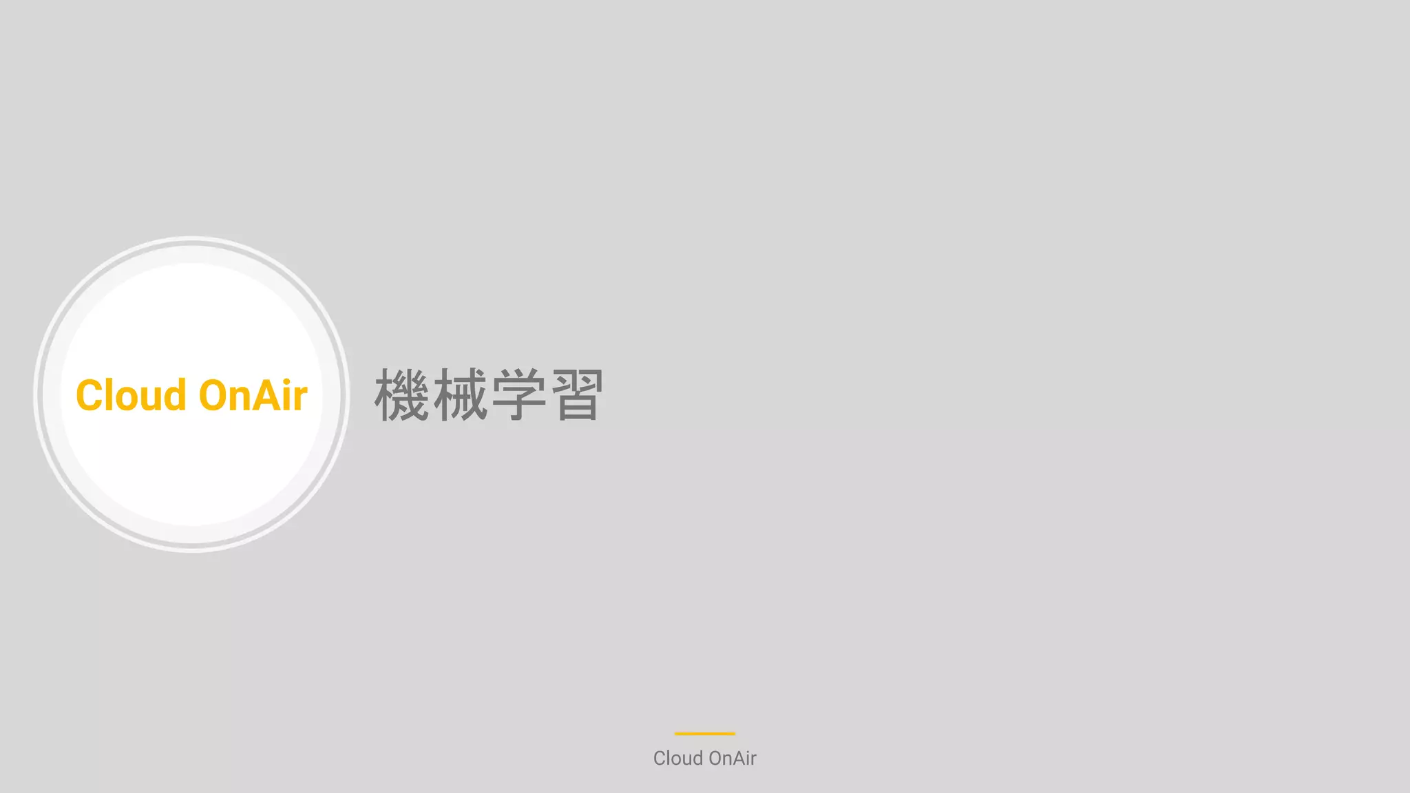 Cloud OnAir
Cloud OnAir
機械学習
 