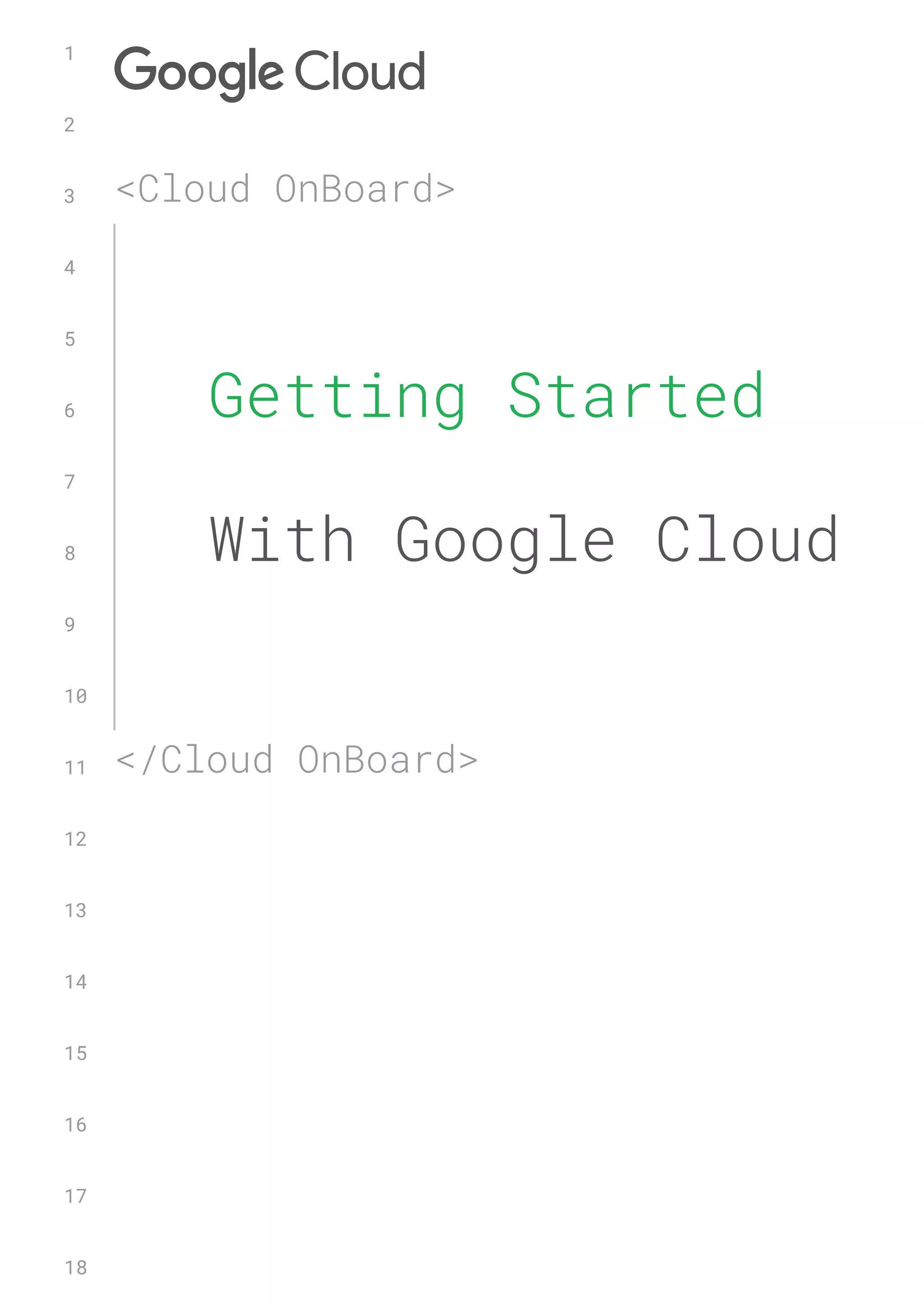 Getting Started
With Google Cloud
<Cloud OnBoard>
</Cloud OnBoard>
1
2
3
4
5
6
7
8
9
10
11
12
13
14
15
16
17
18
 