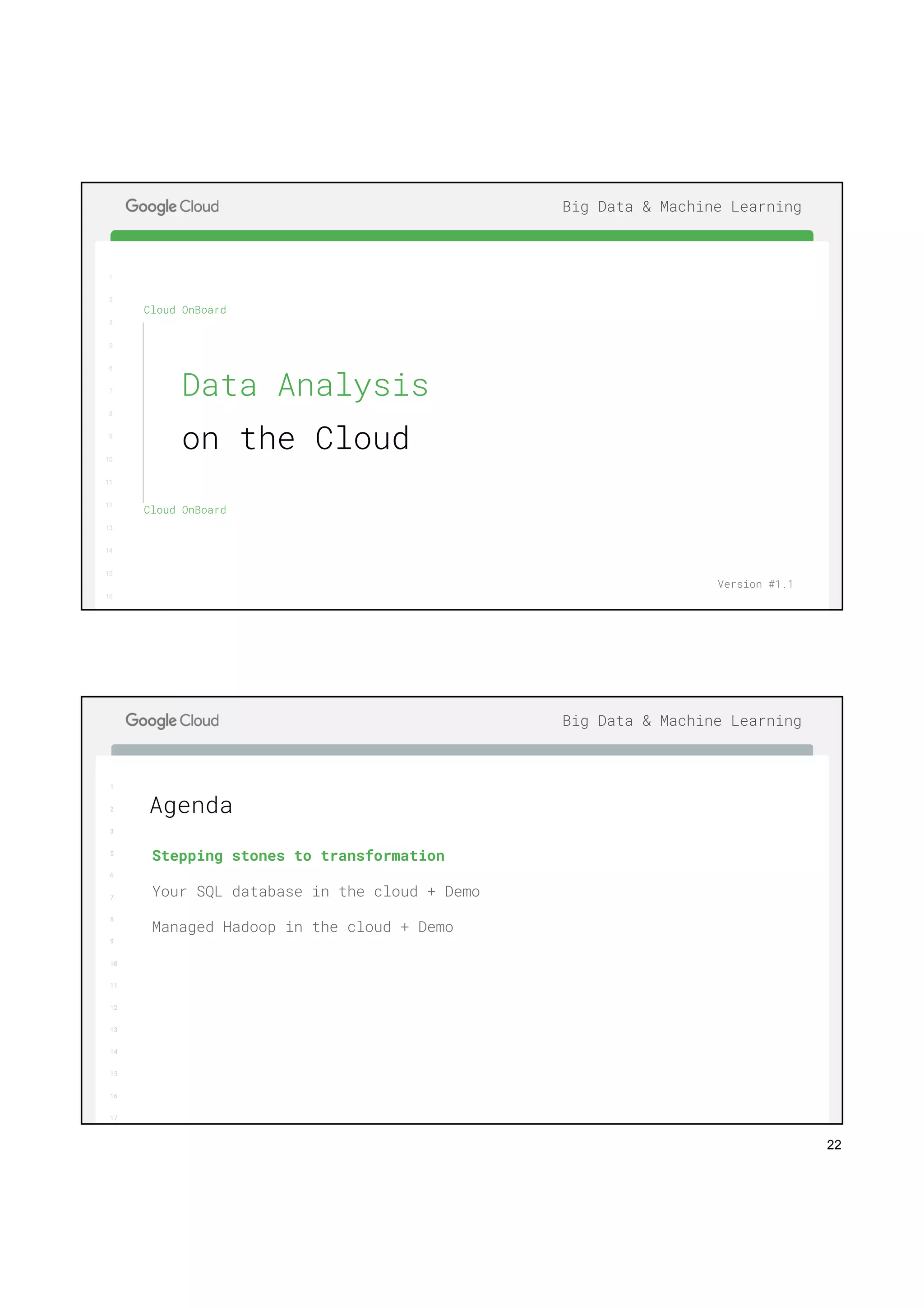 22
1
2
3
5
6
7
8
9
10
11
12
13
14
15
16
17
Big Data & Machine Learning
1
2
3
5
6
7
8
9
10
11
12
13
14
15
16
Cloud OnBoard
Cloud OnBoard
Data Analysis
on the Cloud
Version #1.1
1
2
3
5
6
7
8
9
10
11
12
13
14
15
16
17
Big Data & Machine Learning
Stepping stones to transformation
Your SQL database in the cloud + Demo
Managed Hadoop in the cloud + Demo
Agenda
 