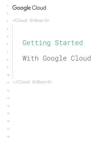 Getting Started
With Google Cloud
<Cloud OnBoard>
</Cloud OnBoard>
1
2
3
4
5
6
7
8
9
10
11
12
13
14
15
16
17
18
 