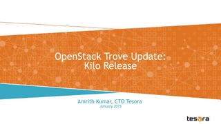 OpenStack Trove Update:
Kilo Release
January 2015
Amrith Kumar, CTO Tesora
 