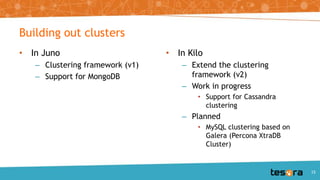 • In Juno
– Clustering framework (v1)
– Support for MongoDB
• In Kilo
– Extend the clustering
framework (v2)
– Work in progress
• Support for Cassandra
clustering
– Planned
• MySQL clustering based on
Galera (Percona XtraDB
Cluster)
Building out clusters
15
 