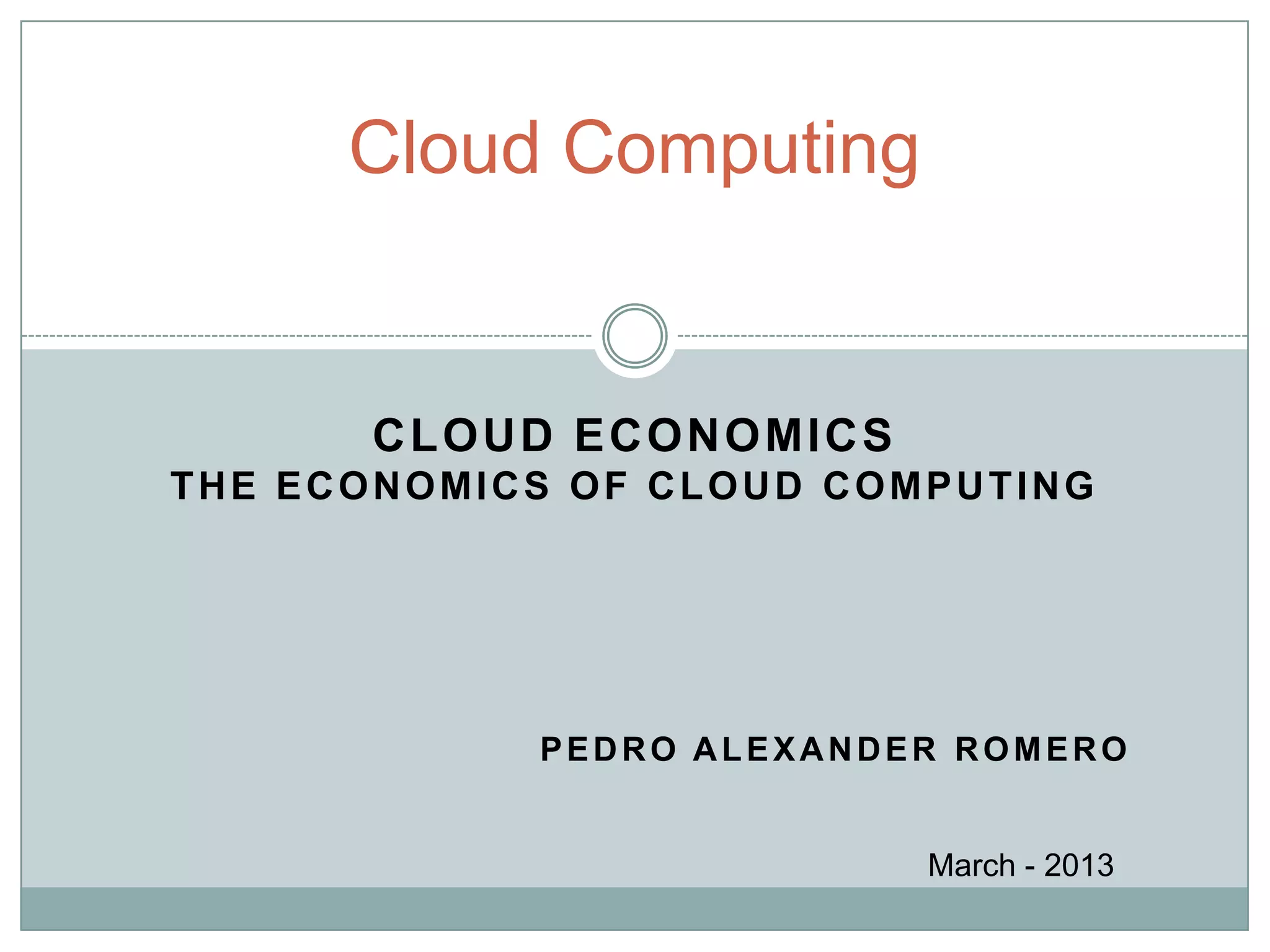 CLOUD ECONOMICS
THE ECONOMICS OF CLOUD COMPUTING
PEDRO ALEXANDER ROMERO
Cloud Computing
 