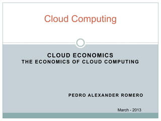 CLOUD ECONOMICS
THE ECONOMICS OF CLOUD COMPUTING
PEDRO ALEXANDER ROMERO
Cloud Computing
 