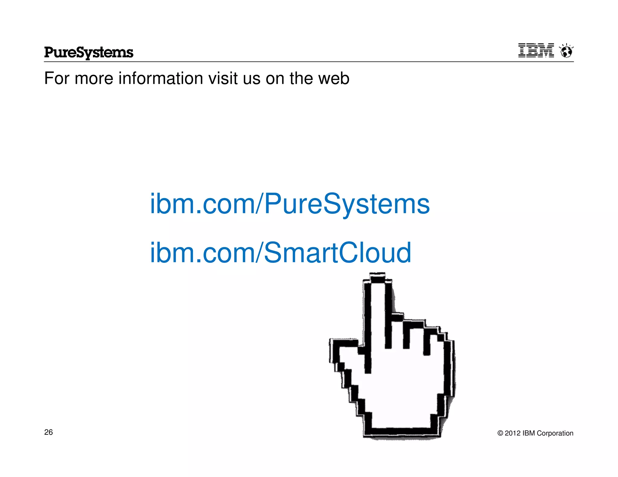 For more information visit us on the web




             ibm.com/PureSystems
             ibm.com/SmartCloud




26                                         © 2012 IBM Corporation
 