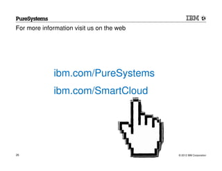 For more information visit us on the web




             ibm.com/PureSystems
             ibm.com/SmartCloud




26                                         © 2012 IBM Corporation
 