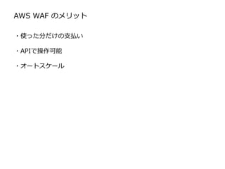 AWS WAF のメリット
・使った分だけの支払い
・APIで操作可能
・オートスケール
 