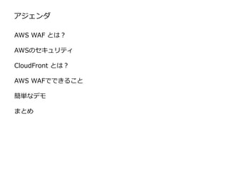 アジェンダ
AWS WAF とは？
AWSのセキュリティ
CloudFront とは？
AWS WAFでできること
簡単なデモ
まとめ
 