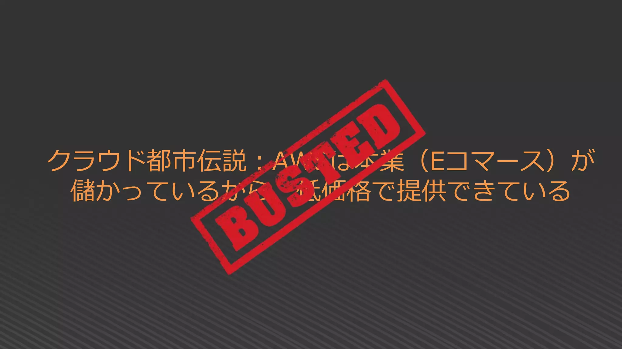 クラウド都市伝説：AWSは本業（Eコマース）が
儲かっているから、低価格で提供できている
 