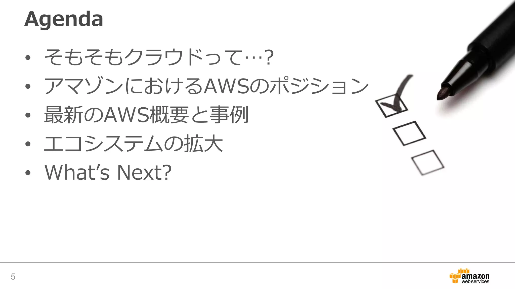 Agenda
• そもそもクラウドって…?
• アマゾンにおけるAWSのポジション
• 最新のAWS概要と事例
• エコシステムの拡大
• What’s Next?
5
 