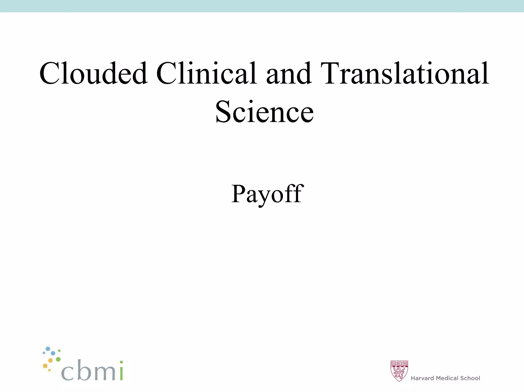 Clouded Clinical and Translational
            Science

              Payoff
 
