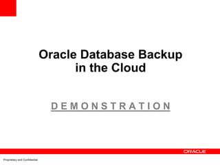 Oracle Database Backup
                                     in the Cloud


                                DEMONSTRATION




Proprietary and Confidential
 