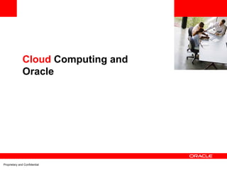 <Insert Picture Here>



               Cloud Computing and
               Oracle




Proprietary and Confidential
 
