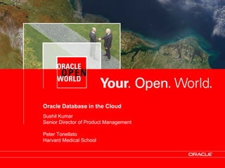Oracle Database in the Cloud
                               Sushil Kumar
                               Senior Director of Product Management

                               Peter Tonellato
                               Harvard Medical School



Proprietary and Confidential
 
