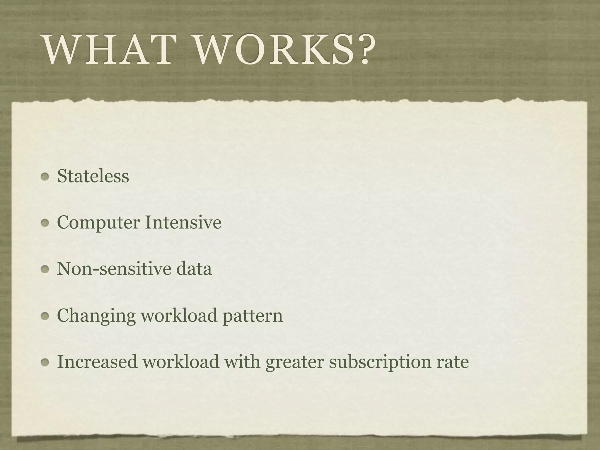 WHAT WORKS?

Stateless

Computer Intensive

Non-sensitive data

Changing workload pattern

Increased workload with greater subscription rate
 