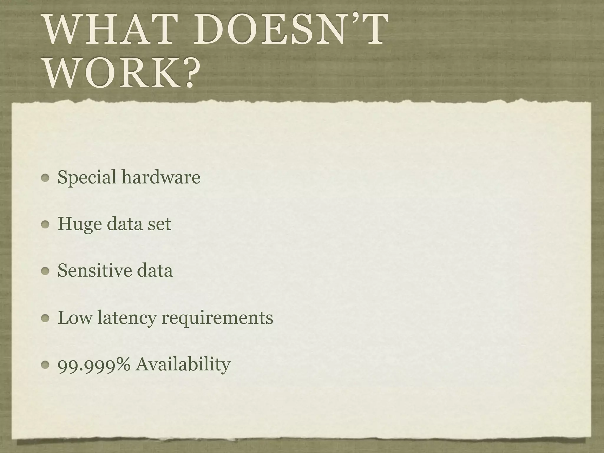 WHAT DOESN’T
WORK?

Special hardware

Huge data set

Sensitive data

Low latency requirements

99.999% Availability
 