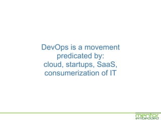 DevOps is a movement
    predicated by:
cloud, startups, SaaS,
 consumerization of IT
 
