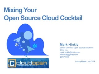 Mixing Your 
Open Source Cloud Cocktail 
Mark Hinkle 
Senior Director, Open Source Solutions 
Citrix Inc. 
mark.hinkle@citrix.com 
mrhinkle@gmail.com 
@mrhinkle 
Last updated: 10/13/14 
 