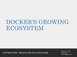DOCKER’S GROWING 
ECOSYSTEM 
By Mark R. Hinkle 
@mrhinkle 
mrhinkle@gmail.com 
Cloud Open EU 2014 - Mixing Your Open Source Cloud Cocktail 
 