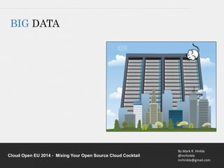 By Mark R. Hinkle 
@mrhinkle 
mrhinkle@gmail.com 
BIG DATA 
Cloud Open EU 2014 - Mixing Your Open Source Cloud Cocktail 
 