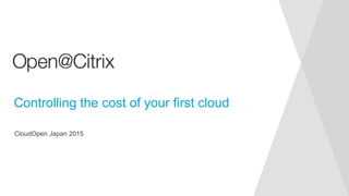 CloudOpen Japan 2015
Controlling the cost of your first cloud
 
