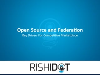 Open	
  Source	
  and	
  Federa.on	
  
  Key	
  Drivers	
  For	
  Compe//ve	
  Marketplace	
  
                              	
  
 