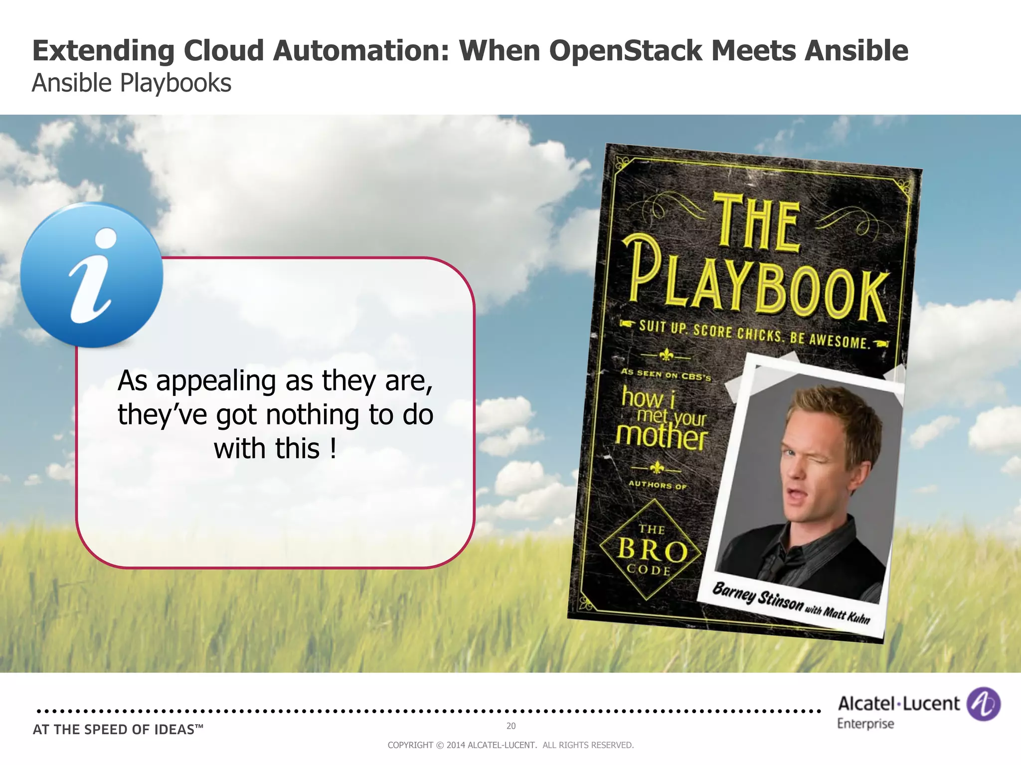 Extending Cloud Automation: When OpenStack Meets Ansible 
Ansible Playbooks 
20 
As appealing as they are, 
they’ve got nothing to do 
COPYRIGHT © 2014 ALCATEL-LUCENT. ALL RIGHTS RESERVED. 
with this ! 
 
