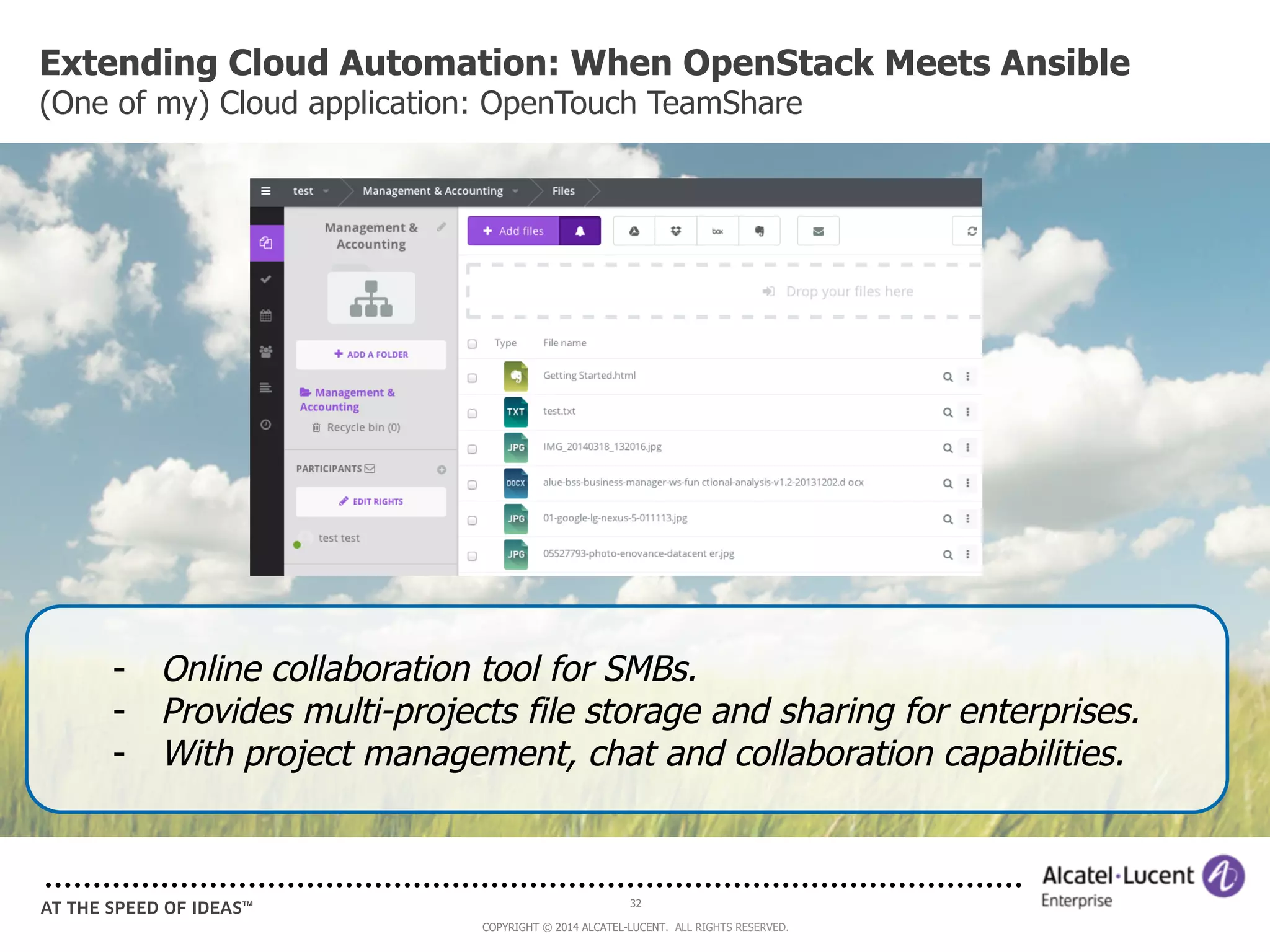 Extending Cloud Automation: When OpenStack Meets Ansible 
(One of my) Cloud application: OpenTouch TeamShare 
- Online collaboration tool for SMBs. 
- Provides multi-projects file storage and sharing for enterprises. 
- With project management, chat and collaboration capabilities. 
32 
COPYRIGHT © 2014 ALCATEL-LUCENT. ALL RIGHTS RESERVED. 
 