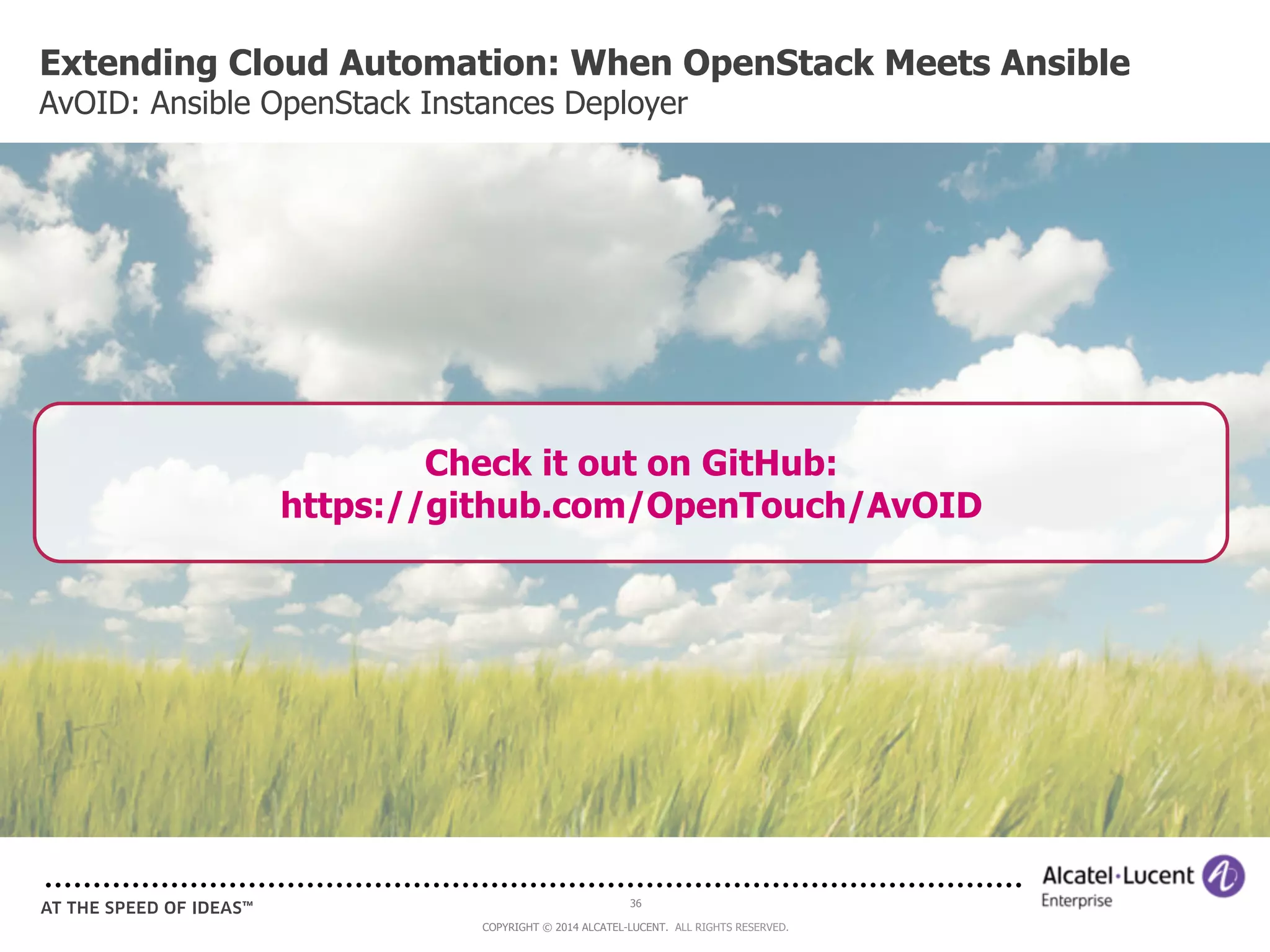 Extending Cloud Automation: When OpenStack Meets Ansible 
AvOID: Ansible OpenStack Instances Deployer 
Check it out on GitHub: 
https://github.com/OpenTouch/AvOID 
36 
COPYRIGHT © 2014 ALCATEL-LUCENT. ALL RIGHTS RESERVED. 
 