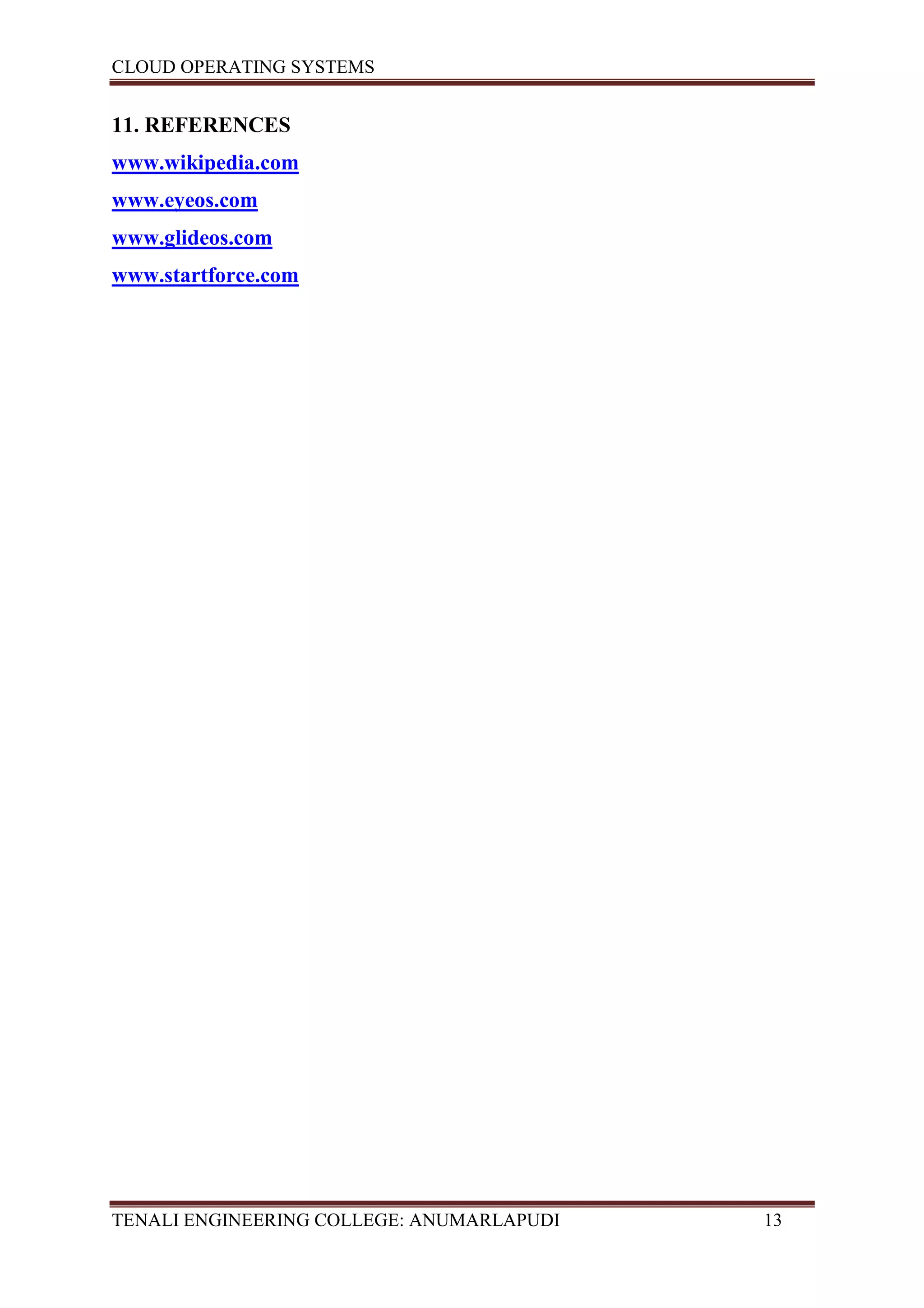 CLOUD OPERATING SYSTEMS


11. REFERENCES
www.wikipedia.com
www.eyeos.com
www.glideos.com
www.startforce.com




TENALI ENGINEERING COLLEGE: ANUMARLAPUDI   13
 