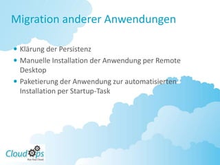 Migration anderer Anwendungen

 Klärung der Persistenz
 Manuelle Installation der Anwendung per Remote
  Desktop
 Paketierung der Anwendung zur automatisierten
  Installation per Startup-Task
 