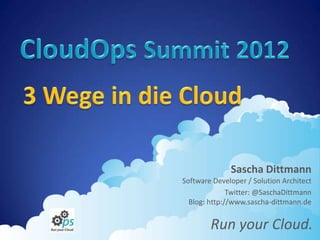 Sascha Dittmann
Software Developer / Solution Architect
              Twitter: @SaschaDittmann
  Blog: http://www.sascha-dittmann.de


        Run your Cloud.
 