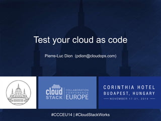 #CCCEU14 | #CloudStackWorks
#CCCEU14 | #CloudStackWorks
Test your cloud as code
Pierre-Luc Dion (pdion@cloudops.com)
 