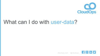cloudops.com @cloudops_
What can I do with user-data?
 