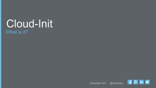 cloudops.com @cloudops_
What is it?
Cloud-Init
 