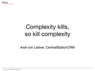 Complexity kills,
                            so kill complexity

                        Axel von Leitner, CentralStationCRM




www.CentralStationCRM.com                                     1
 