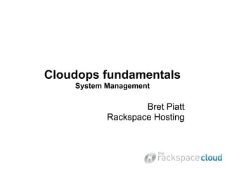 Cloudops fundamentals
    System Management

                   Bret Piatt
           Rackspace Hosting
 