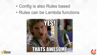 • Config is also Rules based
• Rules can be Lambda functions
 