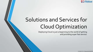 Solutions and Services for
Cloud Optimization
Deploying Cloud is just a beginning to the world of getting
and providing super fast service.
 