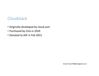 Cloudstack
• Originally developed by cloud.com
• Purchased by Citix in 2010
• Donated to ASF in Feb 2012

Email: kiran79@techgeek.co.in

 