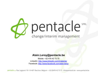 Alain.Leroy@pentacle.be
          Mobile: +32 476 42 73 75
 LinkedIn: http://www.linkedin.com/in/alainler
Facebook: http://www.facebook.com/alain.leroy
 
