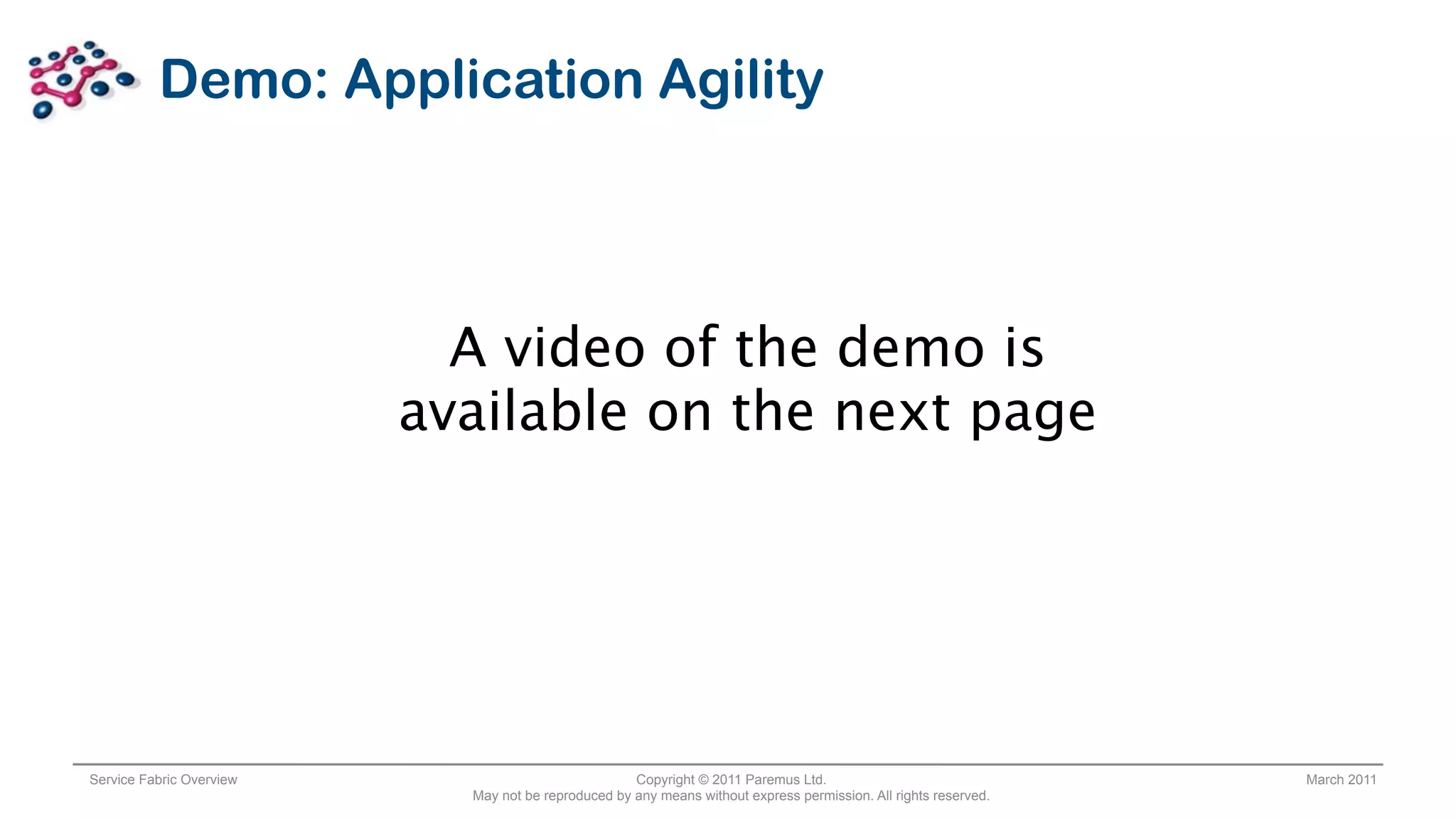 Demo: Application Agility



                            A video of the demo is
                          available on the next page




Service Fabric Overview                              Copyright © 2011 Paremus Ltd.                                March 2011
                            May not be reproduced by any means without express permission. All rights reserved.
 