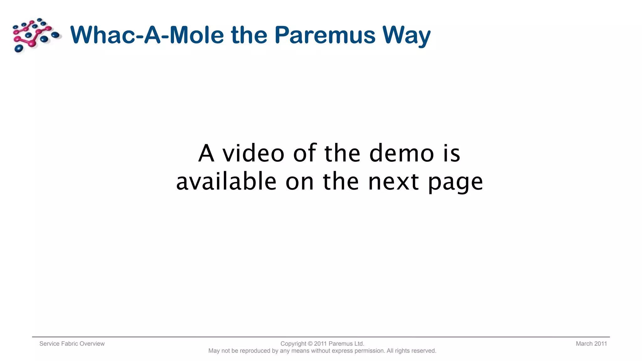Whac-A-Mole the Paremus Way



                            A video of the demo is
                          available on the next page




Service Fabric Overview                              Copyright © 2011 Paremus Ltd.                                March 2011
                            May not be reproduced by any means without express permission. All rights reserved.
 