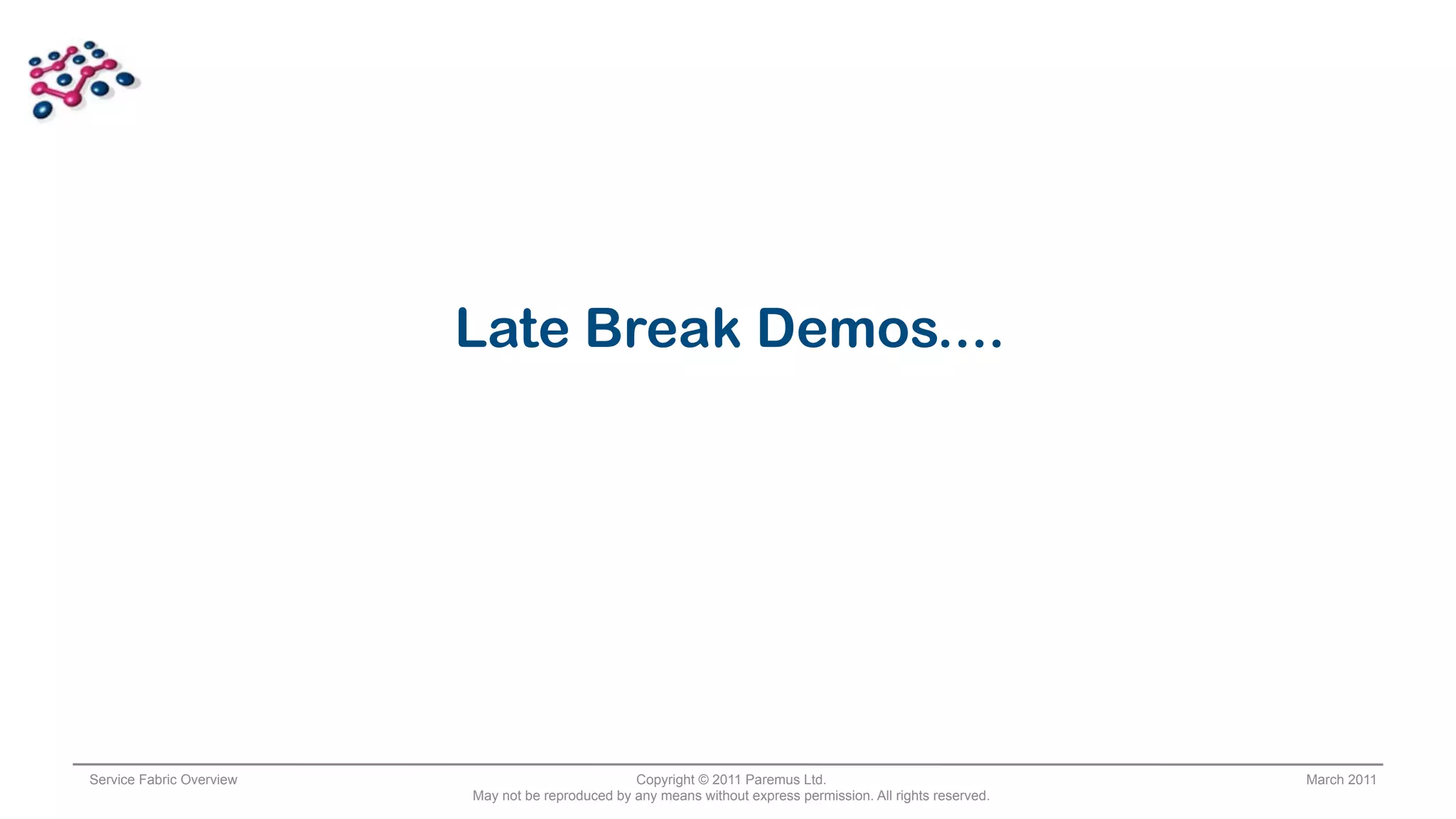 Late Break Demos....




Service Fabric Overview                            Copyright © 2011 Paremus Ltd.                                March 2011
                          May not be reproduced by any means without express permission. All rights reserved.
 