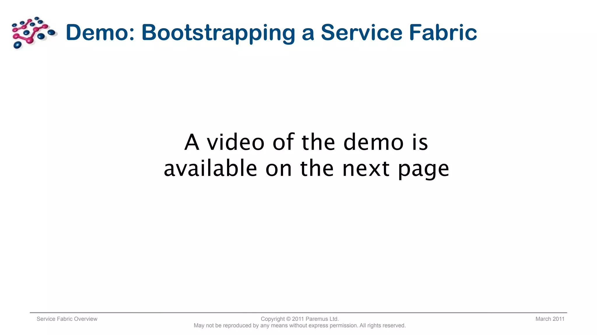 Demo: Bootstrapping a Service Fabric



                            A video of the demo is
                          available on the next page




Service Fabric Overview                              Copyright © 2011 Paremus Ltd.                                March 2011
                            May not be reproduced by any means without express permission. All rights reserved.
 