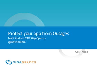 Protect your app from Outages
Nati Shalom CTO GigaSpaces
@natishalom
May 2013
 