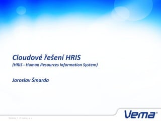 Stránka 1, © Vema, a. s.
Cloudové řešení HRIS
(HRIS - Human Resources Information System)
Jaroslav Šmarda
 