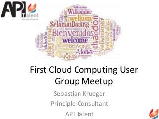 First Cloud Computing User
Group Meetup
Sebastian Krueger
Principle Consultant
API Talent
 